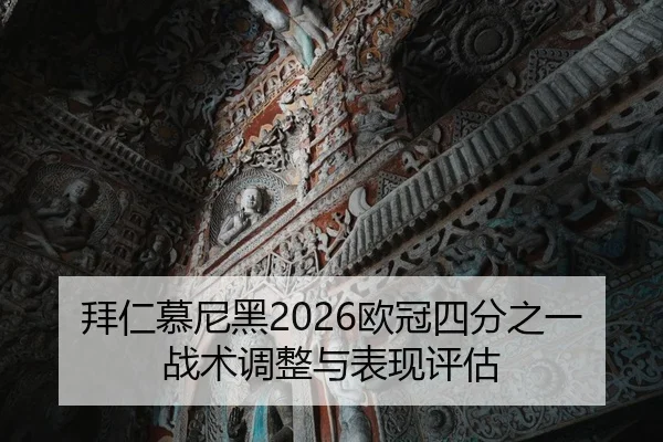 拜仁慕尼黑2026欧冠四分之一战术调整与表现评估