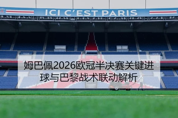 姆巴佩2026欧冠半决赛关键进球与巴黎战术联动解析