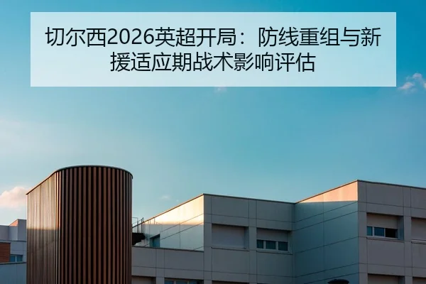 切尔西2026英超开局：防线重组与新援适应期战术影响评估